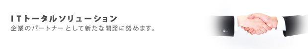 ITトータルソリューション　企業のパートナーとして新たな開発に努めます。