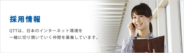 採用情報　QTTは、日本のインターネット環境を一緒に切り開いていく仲間を募集しています。